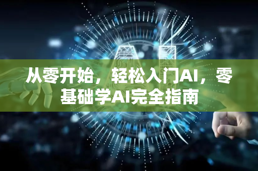 从零开始，轻松入门AI，零基础学AI完全指南-第1张图片-星博讯网络科技知识-SEO优化技巧|AI知识科普|互联网行业干货大全