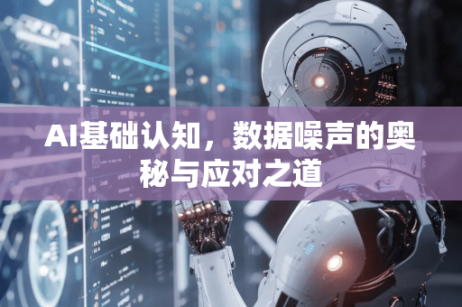 AI基础认知，数据噪声的奥秘与应对之道-第1张图片-星博讯网络科技知识-SEO优化技巧|AI知识科普|互联网行业干货大全