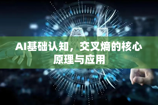 AI基础认知，交叉熵的核心原理与应用-第1张图片-星博讯网络科技知识-SEO优化技巧|AI知识科普|互联网行业干货大全