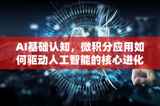 AI基础认知，微积分应用如何驱动人工智能的核心进化-第1张图片-星博讯网络科技知识-SEO优化技巧|AI知识科普|互联网行业干货大全