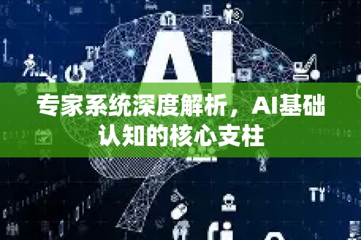 专家系统深度解析，AI基础认知的核心支柱-第1张图片-星博讯网络科技知识-SEO优化技巧|AI知识科普|互联网行业干货大全
