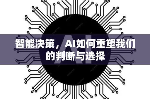 智能决策，AI如何重塑我们的判断与选择-第1张图片-星博讯网络科技知识-SEO优化技巧|AI知识科普|互联网行业干货大全