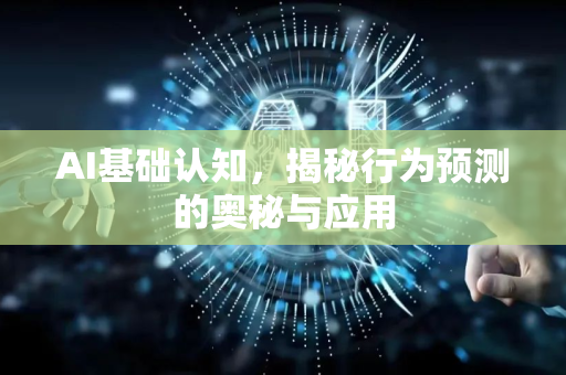 AI基础认知，揭秘行为预测的奥秘与应用-第1张图片-星博讯网络科技知识-SEO优化技巧|AI知识科普|互联网行业干货大全