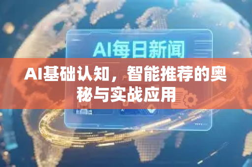 AI基础认知，智能推荐的奥秘与实战应用-第1张图片-星博讯网络科技知识-SEO优化技巧|AI知识科普|互联网行业干货大全
