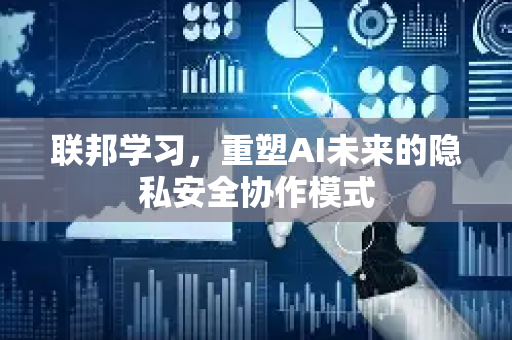 联邦学习，重塑AI未来的隐私安全协作模式-第1张图片-星博讯网络科技知识-SEO优化技巧|AI知识科普|互联网行业干货大全