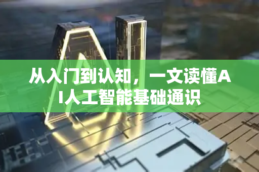 从入门到认知，一文读懂AI人工智能基础通识-第1张图片-星博讯网络科技知识-SEO优化技巧|AI知识科普|互联网行业干货大全