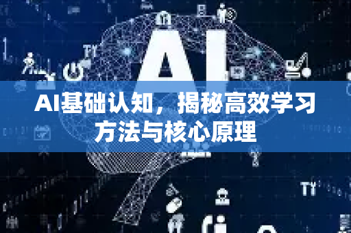 AI基础认知，揭秘高效学习方法与核心原理-第1张图片-星博讯网络科技知识-SEO优化技巧|AI知识科普|互联网行业干货大全