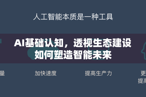 AI基础认知，透视生态建设如何塑造智能未来-第1张图片-星博讯网络科技知识-SEO优化技巧|AI知识科普|互联网行业干货大全