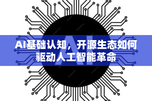 AI基础认知，开源生态如何驱动人工智能革命-第1张图片-星博讯网络科技知识-SEO优化技巧|AI知识科普|互联网行业干货大全