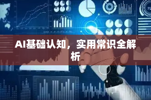 AI基础认知，实用常识全解析-第1张图片-星博讯网络科技知识-SEO优化技巧|AI知识科普|互联网行业干货大全