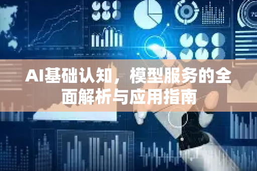 AI基础认知，模型服务的全面解析与应用指南-第1张图片-星博讯网络科技知识-SEO优化技巧|AI知识科普|互联网行业干货大全