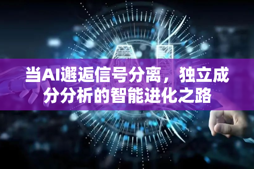 当AI邂逅信号分离，独立成分分析的智能进化之路