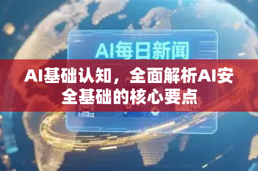 AI基础认知，全面解析AI安全基础的核心要点-第1张图片-星博讯网络科技知识-SEO优化技巧|AI知识科普|互联网行业干货大全