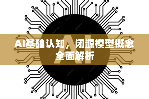 AI基础认知，闭源模型概念全面解析-第1张图片-星博讯网络科技知识-SEO优化技巧|AI知识科普|互联网行业干货大全