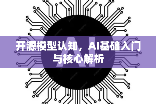 开源模型认知，AI基础入门与核心解析-第1张图片-星博讯网络科技知识-SEO优化技巧|AI知识科普|互联网行业干货大全