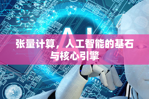 张量计算，人工智能的基石与核心引擎-第1张图片-星博讯网络科技知识-SEO优化技巧|AI知识科普|互联网行业干货大全