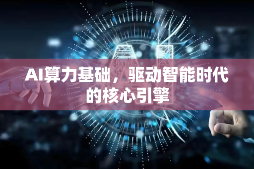 AI算力基础，驱动智能时代的核心引擎-第1张图片-星博讯网络科技知识-SEO优化技巧|AI知识科普|互联网行业干货大全