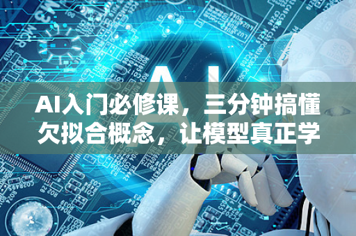 AI入门必修课，三分钟搞懂欠拟合概念，让模型真正学会思考-第1张图片-星博讯网络科技知识-SEO优化技巧|AI知识科普|互联网行业干货大全