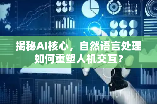揭秘AI核心，自然语言处理如何重塑人机交互？-第1张图片-星博讯网络科技知识-SEO优化技巧|AI知识科普|互联网行业干货大全