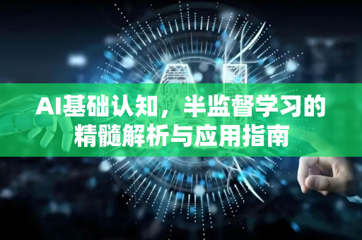 AI基础认知，半监督学习的精髓解析与应用指南-第1张图片-星博讯网络科技知识-SEO优化技巧|AI知识科普|互联网行业干货大全