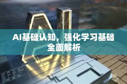 AI基础认知，强化学习基础全面解析-第1张图片-星博讯网络科技知识-SEO优化技巧|AI知识科普|互联网行业干货大全