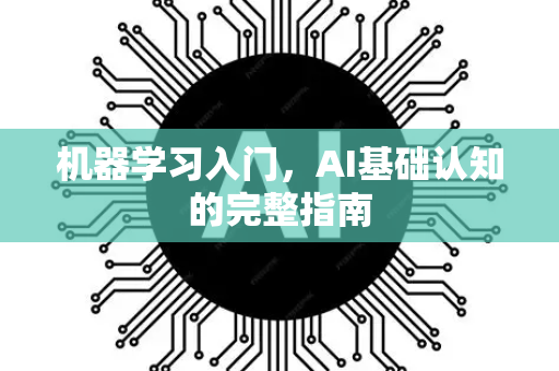 机器学习入门，AI基础认知的完整指南-第1张图片-星博讯网络科技知识-SEO优化技巧|AI知识科普|互联网行业干货大全
