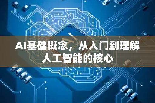 AI基础概念，从入门到理解人工智能的核心
