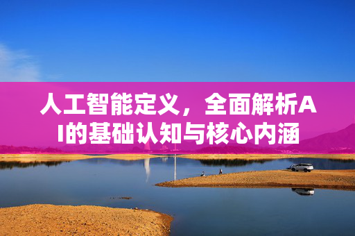 人工智能定义，全面解析AI的基础认知与核心内涵