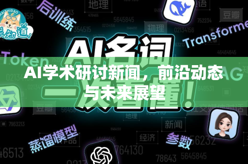 AI学术研讨新闻，前沿动态与未来展望-第1张图片-星博讯网络科技知识-SEO优化技巧|AI知识科普|互联网行业干货大全