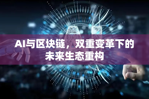 AI与区块链，双重变革下的未来生态重构-第1张图片-星博讯网络科技知识-SEO优化技巧|AI知识科普|互联网行业干货大全