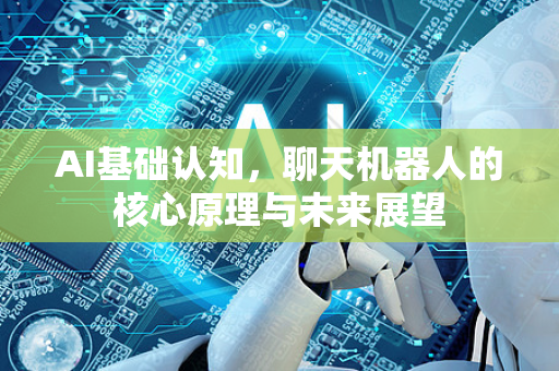 AI基础认知，聊天机器人的核心原理与未来展望-第1张图片-星博讯网络科技知识-SEO优化技巧|AI知识科普|互联网行业干货大全