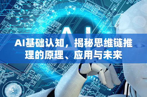 AI基础认知，揭秘思维链推理的原理、应用与未来-第1张图片-星博讯网络科技知识-SEO优化技巧|AI知识科普|互联网行业干货大全