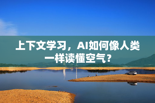 上下文学习，AI如何像人类一样读懂空气？-第1张图片-星博讯网络科技知识-SEO优化技巧|AI知识科普|互联网行业干货大全