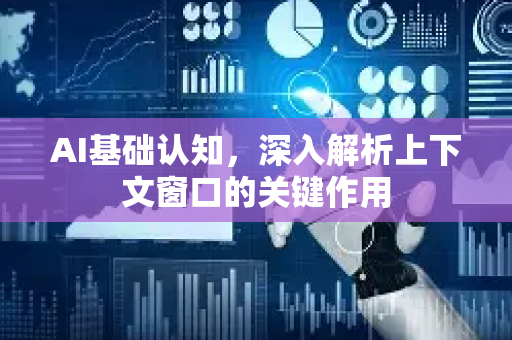 AI基础认知，深入解析上下文窗口的关键作用-第1张图片-星博讯网络科技知识-SEO优化技巧|AI知识科普|互联网行业干货大全