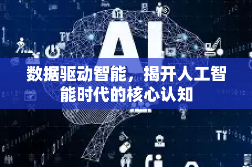 数据驱动智能，揭开人工智能时代的核心认知-第1张图片-星博讯网络科技知识-SEO优化技巧|AI知识科普|互联网行业干货大全