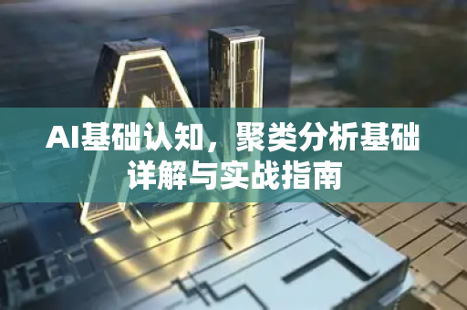 AI基础认知，聚类分析基础详解与实战指南-第1张图片-星博讯网络科技知识-SEO优化技巧|AI知识科普|互联网行业干货大全