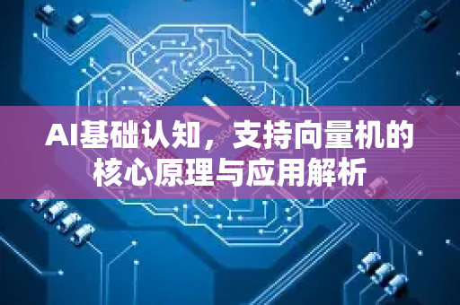AI基础认知，支持向量机的核心原理与应用解析-第1张图片-星博讯网络科技知识-SEO优化技巧|AI知识科普|互联网行业干货大全