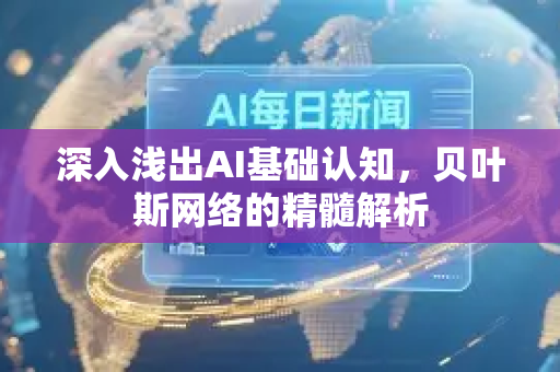 深入浅出AI基础认知，贝叶斯网络的精髓解析-第1张图片-星博讯网络科技知识-SEO优化技巧|AI知识科普|互联网行业干货大全