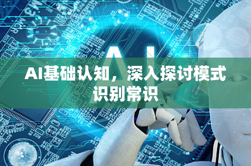 AI基础认知，深入探讨模式识别常识-第1张图片-星博讯网络科技知识-SEO优化技巧|AI知识科普|互联网行业干货大全