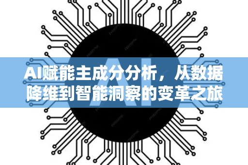 AI赋能主成分分析，从数据降维到智能洞察的变革之旅