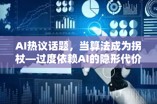 AI热议话题，当算法成为拐杖—过度依赖AI的隐形代价-第1张图片-星博讯网络科技知识-SEO优化技巧|AI知识科普|互联网行业干货大全