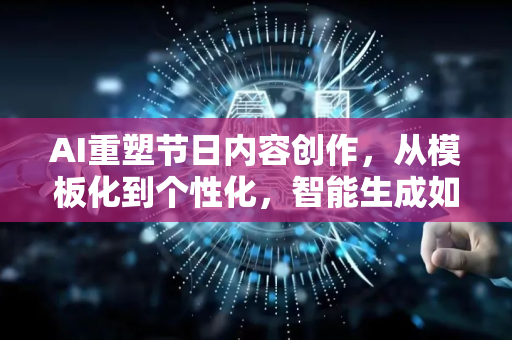 AI重塑节日内容创作，从模板化到个性化，智能生成如何引爆流量新风口？-第1张图片-星博讯网络科技知识-SEO优化技巧|AI知识科普|互联网行业干货大全