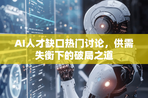 AI人才缺口热门讨论，供需失衡下的破局之道-第1张图片-星博讯网络科技知识-SEO优化技巧|AI知识科普|互联网行业干货大全