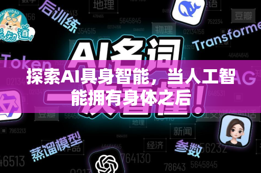 探索AI具身智能，当人工智能拥有身体之后-第1张图片-星博讯网络科技知识-SEO优化技巧|AI知识科普|互联网行业干货大全
