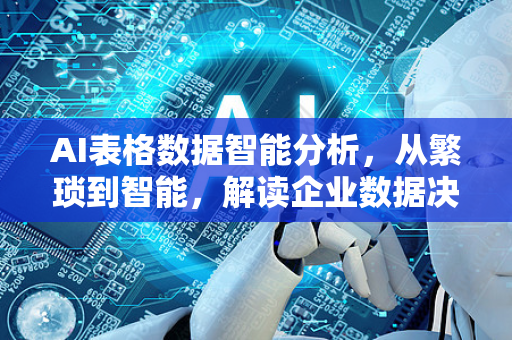 AI表格数据智能分析，从繁琐到智能，解读企业数据决策的新范式