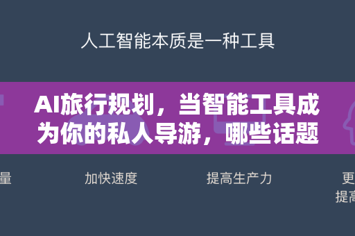 AI旅行规划，当智能工具成为你的私人导游，哪些话题最值得热议？-第1张图片-星博讯网络科技知识-SEO优化技巧|AI知识科普|互联网行业干货大全