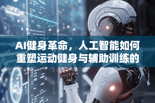 AI健身革命，人工智能如何重塑运动健身与辅助训练的新纪元-第1张图片-星博讯网络科技知识-SEO优化技巧|AI知识科普|互联网行业干货大全