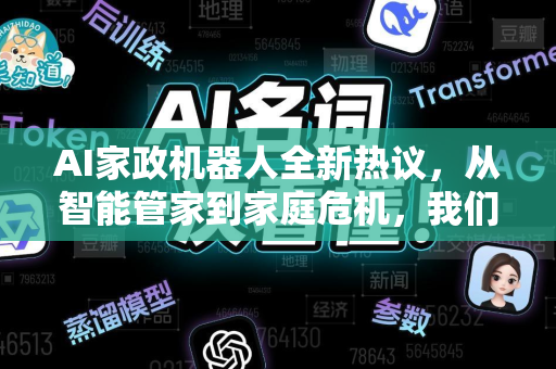 AI家政机器人全新热议，从智能管家到家庭危机，我们该拥抱还是警惕？