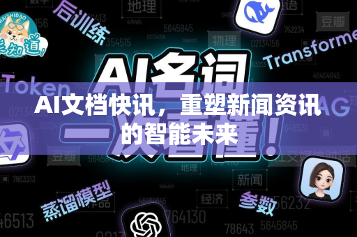 AI文档快讯，重塑新闻资讯的智能未来-第1张图片-星博讯网络科技知识-SEO优化技巧|AI知识科普|互联网行业干货大全