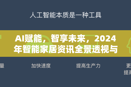 AI赋能，智享未来，2024年智能家居资讯全景透视与深度解析-第1张图片-星博讯网络科技知识-SEO优化技巧|AI知识科普|互联网行业干货大全